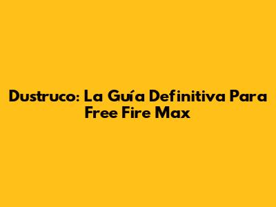 Dustruco: La Guía Definitiva Para Free Fire Max
