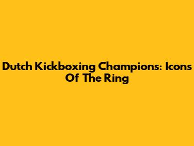 Dutch Kickboxing Champions: Icons Of The Ring
