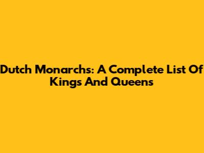 Dutch Monarchs: A Complete List Of Kings And Queens