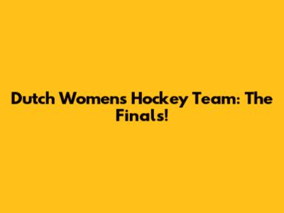 Dutch Women's Hockey Team: The Finals!