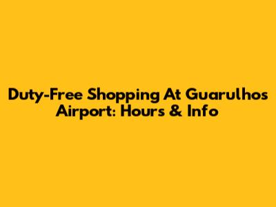 Duty-Free Shopping At Guarulhos Airport: Hours & Info