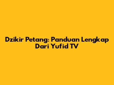Dzikir Petang: Panduan Lengkap Dari Yufid TV