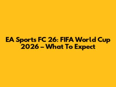 EA Sports FC 26: FIFA World Cup 2026 – What To Expect