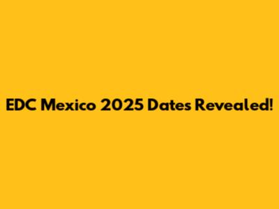 EDC Mexico 2025 Dates Revealed!