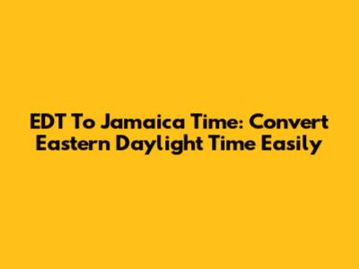 EDT To Jamaica Time: Convert Eastern Daylight Time Easily