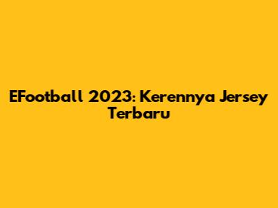 EFootball 2023: Kerennya Jersey Terbaru