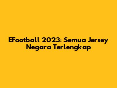 EFootball 2023: Semua Jersey Negara Terlengkap