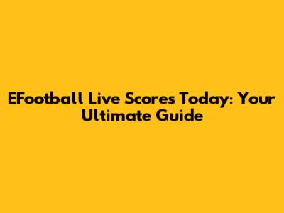 EFootball Live Scores Today: Your Ultimate Guide