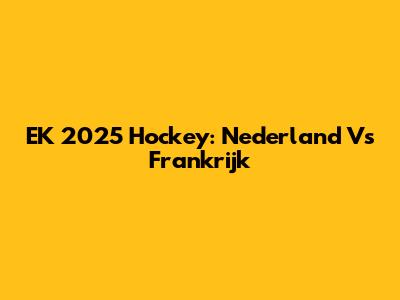 EK 2025 Hockey: Nederland Vs Frankrijk