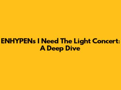 ENHYPEN's 'I Need The Light' Concert: A Deep Dive
