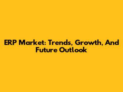 ERP Market: Trends, Growth, And Future Outlook