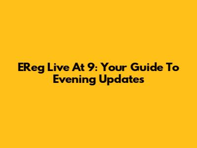 EReg Live At 9: Your Guide To Evening Updates