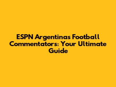 ESPN Argentina's Football Commentators: Your Ultimate Guide