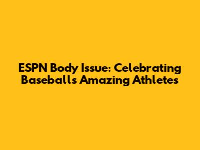 ESPN Body Issue: Celebrating Baseball's Amazing Athletes