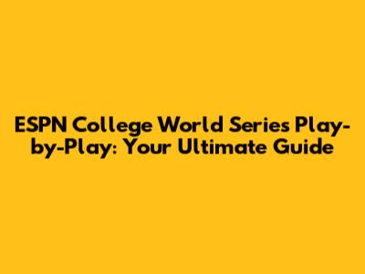 ESPN College World Series Play-by-Play: Your Ultimate Guide