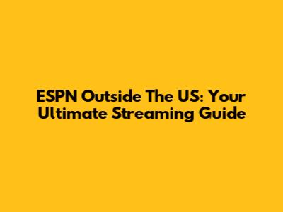ESPN Outside The US: Your Ultimate Streaming Guide