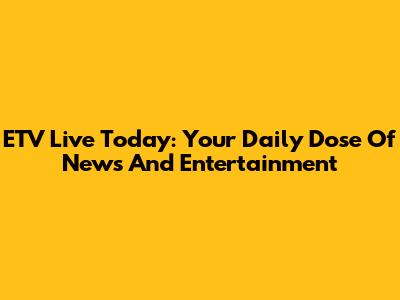 ETV Live Today: Your Daily Dose Of News And Entertainment