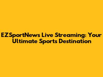 EZSportNews Live Streaming: Your Ultimate Sports Destination
