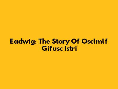 Eadwig: The Story Of Osclmlf Gifusc Istri