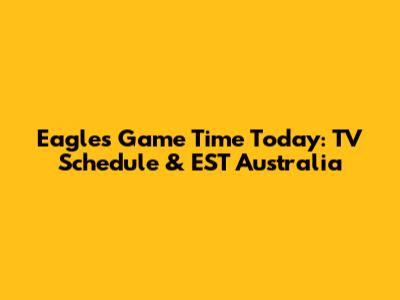 Eagles Game Time Today: TV Schedule & EST Australia