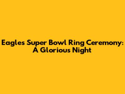 Eagles Super Bowl Ring Ceremony: A Glorious Night