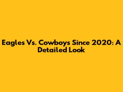 Eagles Vs. Cowboys Since 2020: A Detailed Look