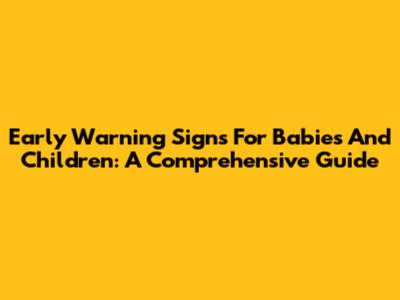 Early Warning Signs For Babies And Children: A Comprehensive Guide