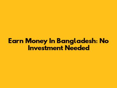 Earn Money In Bangladesh: No Investment Needed