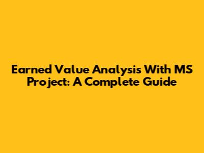 Earned Value Analysis With MS Project: A Complete Guide
