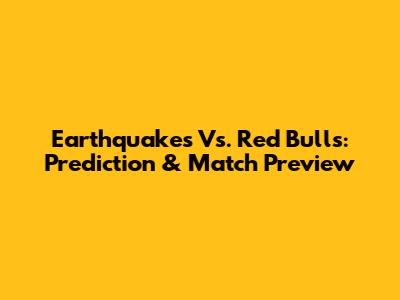 Earthquakes Vs. Red Bulls: Prediction & Match Preview