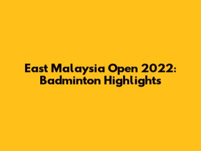 East Malaysia Open 2022: Badminton Highlights