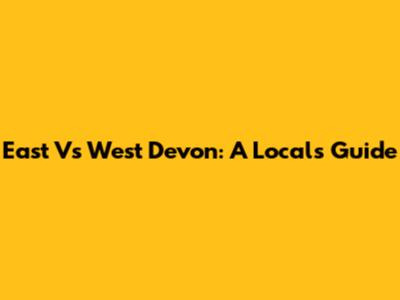 East Vs West Devon: A Local's Guide