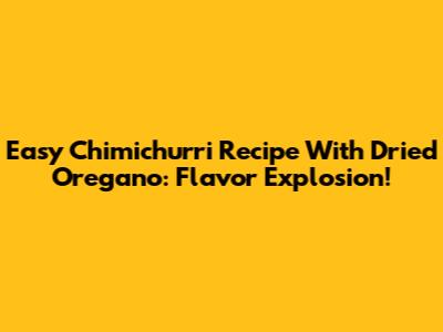 Easy Chimichurri Recipe With Dried Oregano: Flavor Explosion!