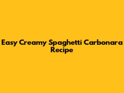 Easy Creamy Spaghetti Carbonara Recipe