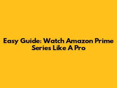Easy Guide: Watch Amazon Prime Series Like A Pro