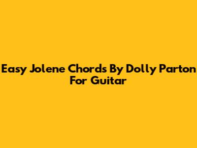 Easy Jolene Chords By Dolly Parton For Guitar
