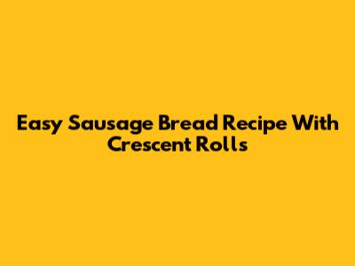 Easy Sausage Bread Recipe With Crescent Rolls