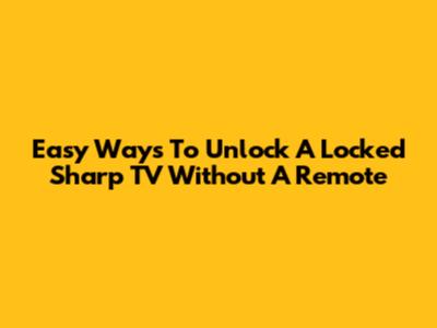 Easy Ways To Unlock A Locked Sharp TV Without A Remote
