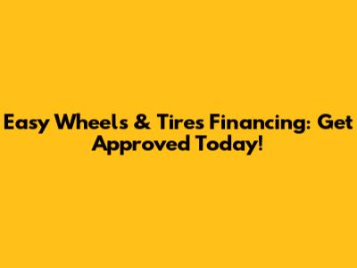 Easy Wheels & Tires Financing: Get Approved Today!