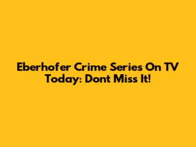 Eberhofer Crime Series On TV Today: Don't Miss It!