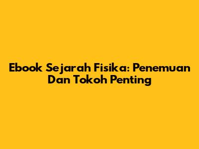 Ebook Sejarah Fisika: Penemuan Dan Tokoh Penting