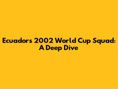 Ecuador's 2002 World Cup Squad: A Deep Dive