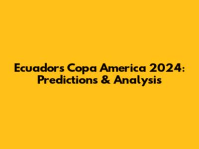 Ecuador's Copa America 2024: Predictions & Analysis