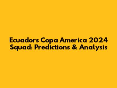 Ecuador's Copa America 2024 Squad: Predictions & Analysis