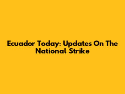 Ecuador Today: Updates On The National Strike