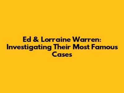 Ed & Lorraine Warren: Investigating Their Most Famous Cases