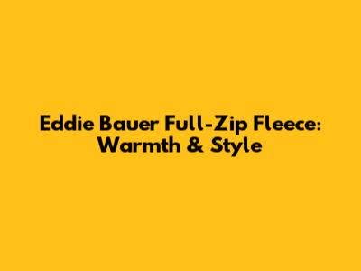 Eddie Bauer Full-Zip Fleece: Warmth & Style