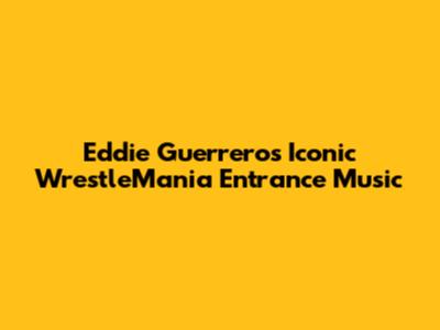 Eddie Guerrero's Iconic WrestleMania Entrance Music