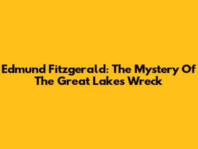 Edmund Fitzgerald: The Mystery Of The Great Lakes Wreck