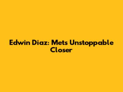Edwin Diaz: Mets' Unstoppable Closer